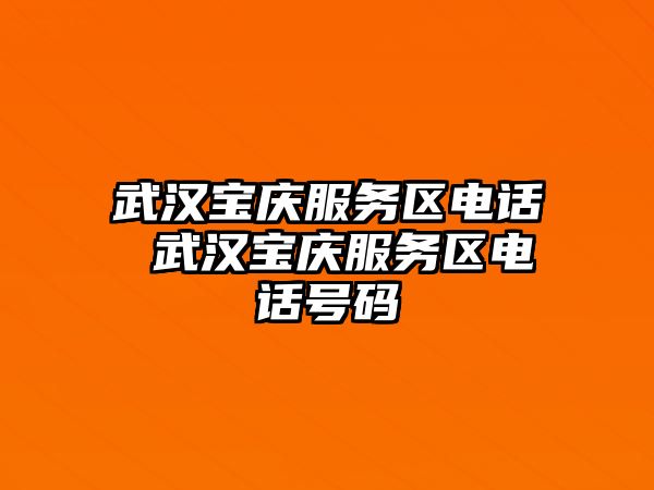 武漢寶慶服務區電話 武漢寶慶服務區電話號碼