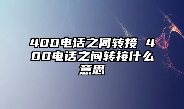 400電話之間轉接 400電話之間轉接什么意思