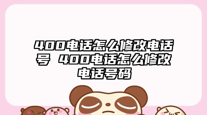400電話怎么修改電話號(hào) 400電話怎么修改電話號(hào)碼