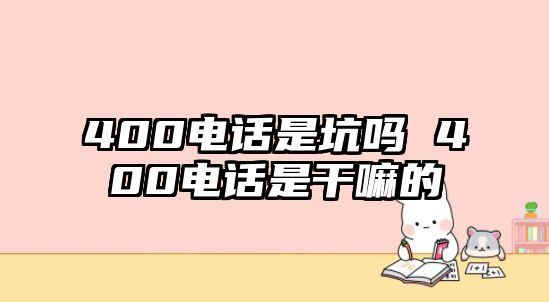 400電話是坑嗎 400電話是干嘛的