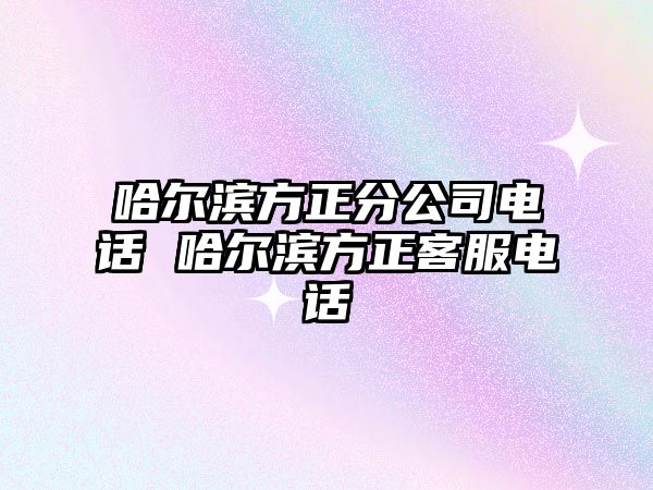 哈爾濱方正分公司電話(huà) 哈爾濱方正客服電話(huà)