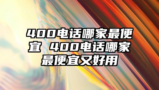 400電話哪家最便宜 400電話哪家最便宜又好用