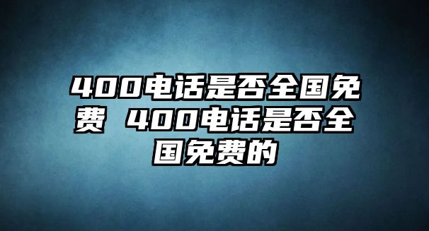 400電話是否全國免費(fèi) 400電話是否全國免費(fèi)的