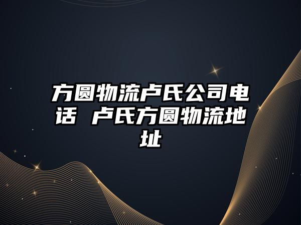 方圓物流盧氏公司電話 盧氏方圓物流地址