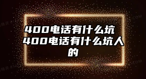 400電話有什么坑 400電話有什么坑人的
