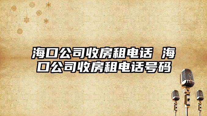 ?？诠臼辗孔怆娫?海口公司收房租電話號碼