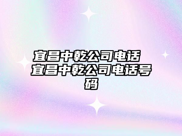 宜昌中乾公司電話 宜昌中乾公司電話號碼