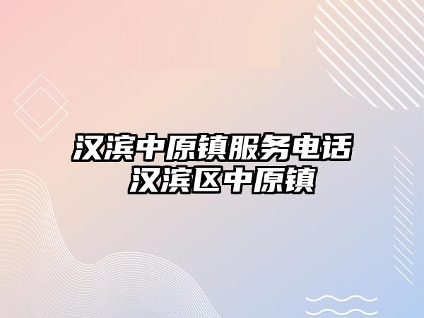 漢濱中原鎮(zhèn)服務(wù)電話 漢濱區(qū)中原鎮(zhèn)