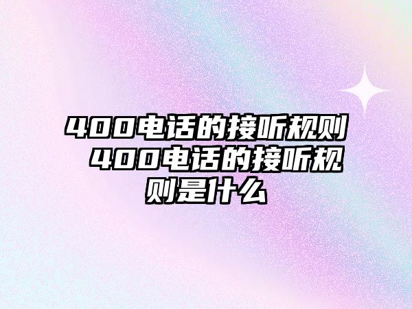 400電話的接聽規(guī)則 400電話的接聽規(guī)則是什么