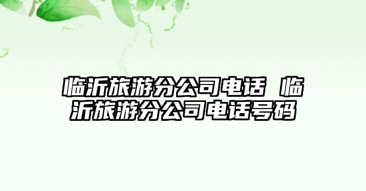 臨沂旅游分公司電話 臨沂旅游分公司電話號碼