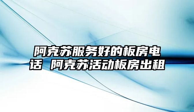 阿克蘇服務好的板房電話 阿克蘇活動板房出租