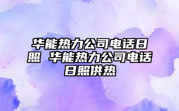 華能熱力公司電話日照 華能熱力公司電話日照供熱