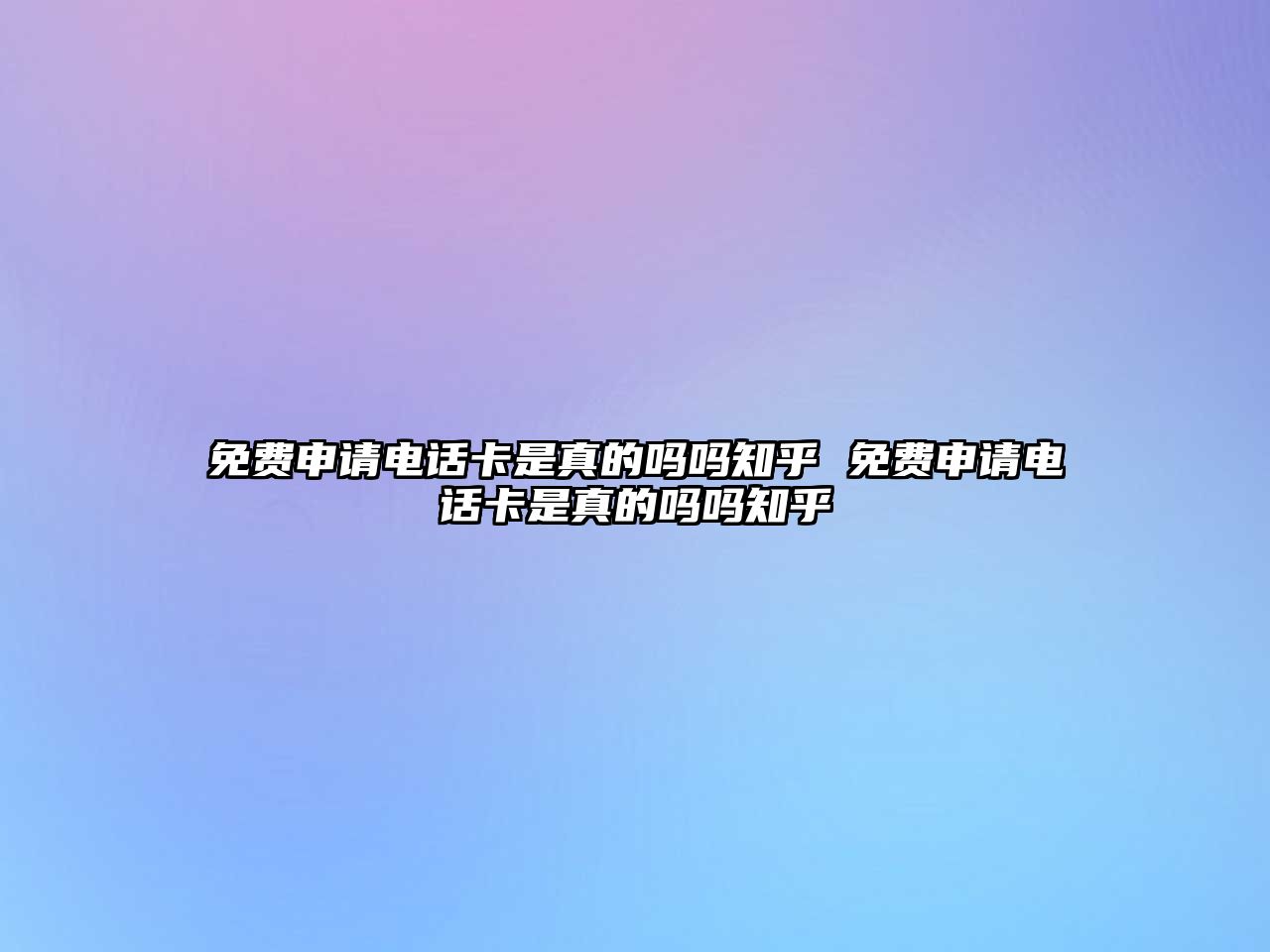 免費申請電話卡是真的嗎嗎知乎 免費申請電話卡是真的嗎嗎知乎