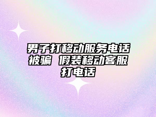 男子打移動服務電話被騙 假裝移動客服打電話