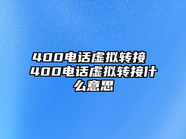 400電話虛擬轉接 400電話虛擬轉接什么意思