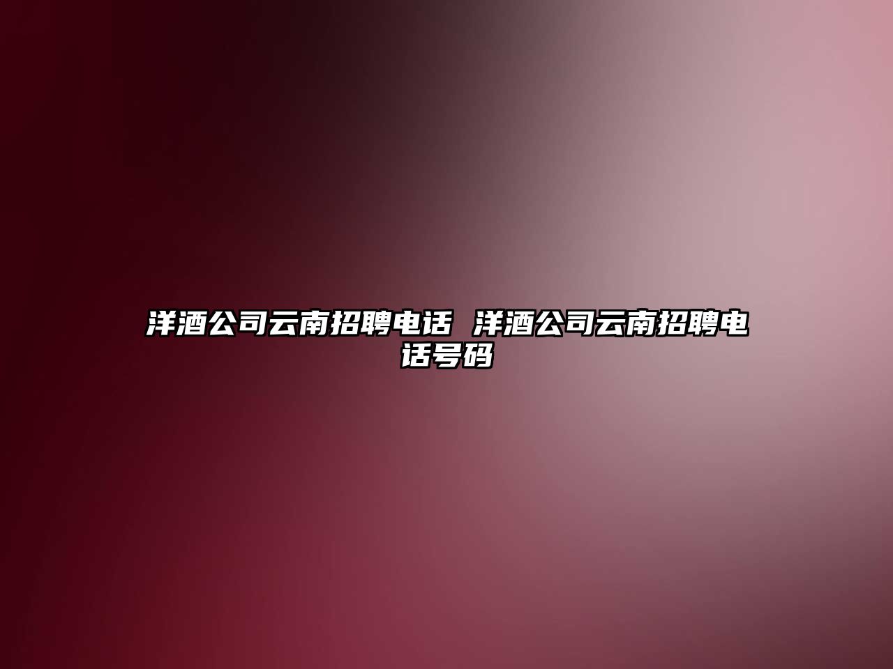洋酒公司云南招聘電話 洋酒公司云南招聘電話號碼