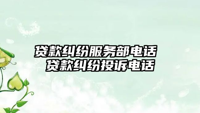 貸款糾紛服務部電話 貸款糾紛投訴電話