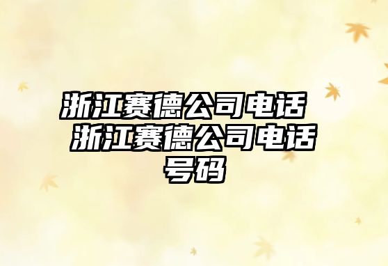浙江賽德公司電話 浙江賽德公司電話號碼