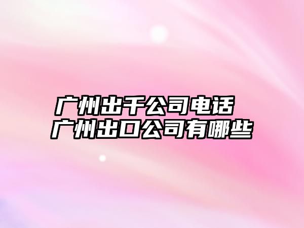 廣州出千公司電話 廣州出口公司有哪些