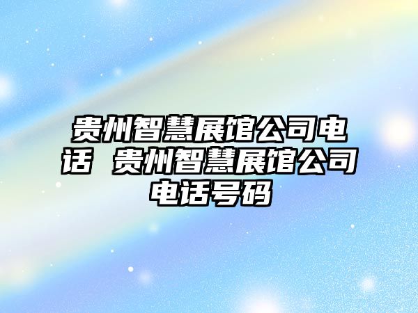 貴州智慧展館公司電話 貴州智慧展館公司電話號碼