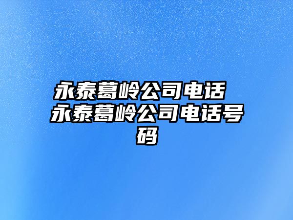 永泰葛嶺公司電話 永泰葛嶺公司電話號碼