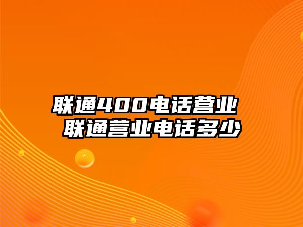 聯通400電話營業 聯通營業電話多少