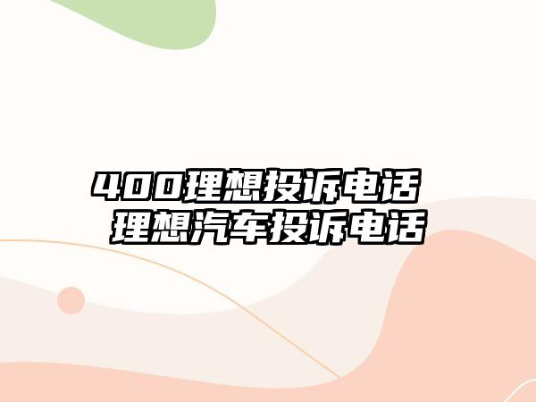 400理想投訴電話 理想汽車投訴電話