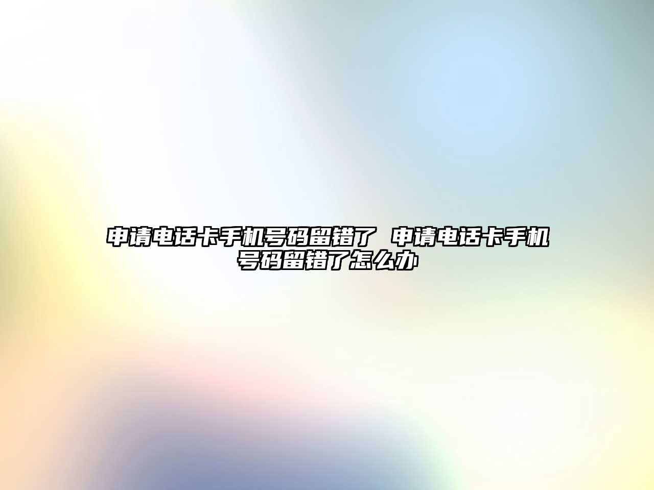 申請電話卡手機號碼留錯了 申請電話卡手機號碼留錯了怎么辦