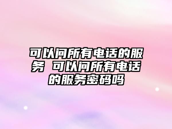 可以問所有電話的服務 可以問所有電話的服務密碼嗎