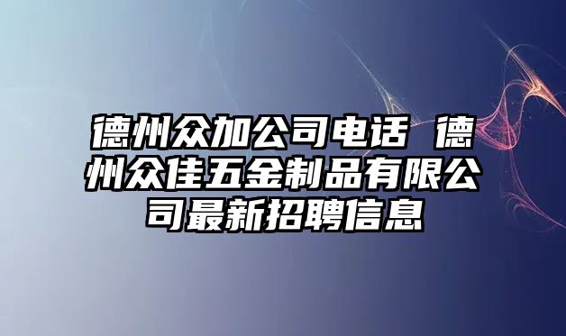 德州眾加公司電話 德州眾佳五金制品有限公司最新招聘信息