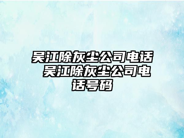 吳江除灰塵公司電話 吳江除灰塵公司電話號(hào)碼