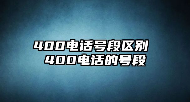 400電話號(hào)段區(qū)別 400電話的號(hào)段