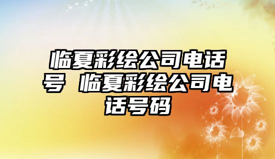 臨夏彩繪公司電話號 臨夏彩繪公司電話號碼