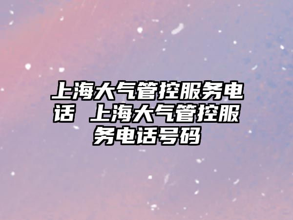 上海大氣管控服務電話 上海大氣管控服務電話號碼