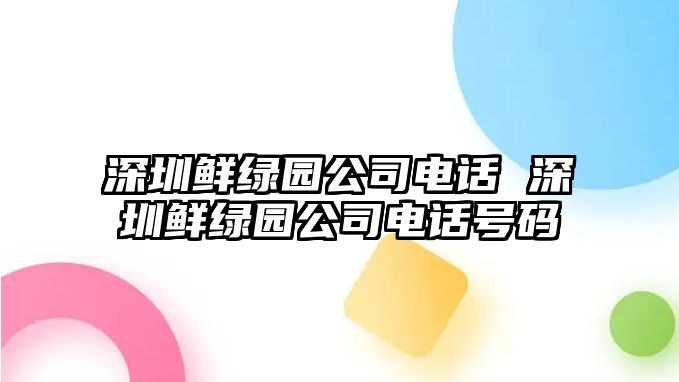 深圳鮮綠園公司電話 深圳鮮綠園公司電話號碼