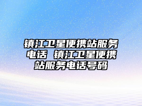 鎮(zhèn)江衛(wèi)星便攜站服務(wù)電話 鎮(zhèn)江衛(wèi)星便攜站服務(wù)電話號碼