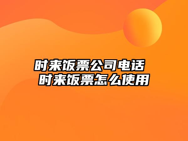 時來飯票公司電話 時來飯票怎么使用