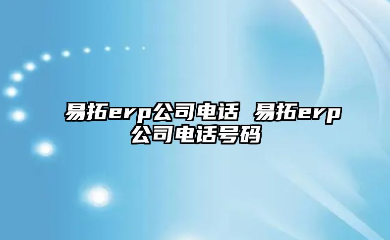 易拓erp公司電話 易拓erp公司電話號碼