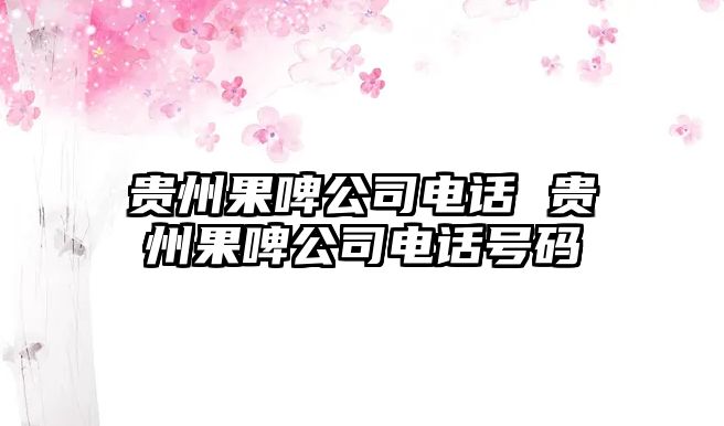 貴州果啤公司電話 貴州果啤公司電話號碼