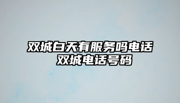 雙城白天有服務(wù)嗎電話 雙城電話號碼