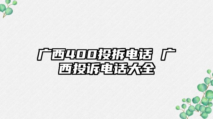 廣西400投拆電話 廣西投訴電話大全