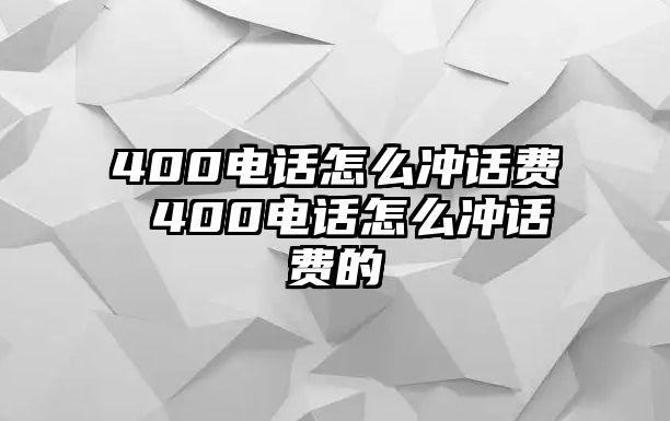 400電話怎么沖話費 400電話怎么沖話費的