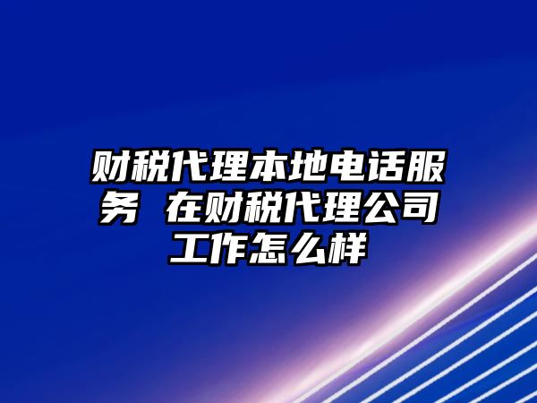 財稅代理本地電話服務 在財稅代理公司工作怎么樣