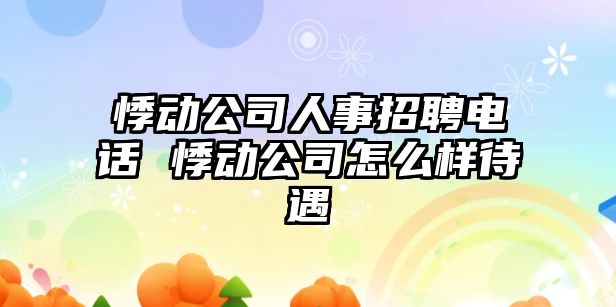 悸動公司人事招聘電話 悸動公司怎么樣待遇