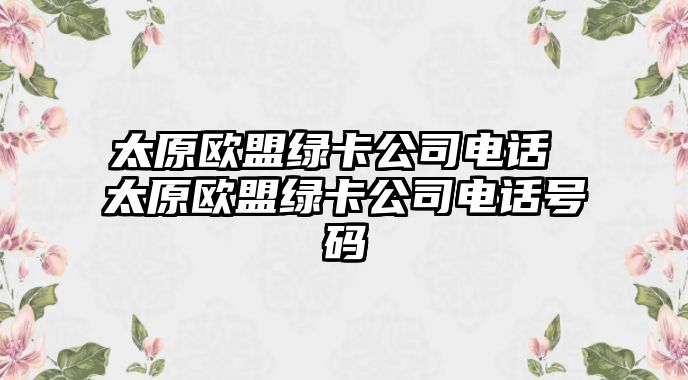 太原歐盟綠卡公司電話 太原歐盟綠卡公司電話號碼