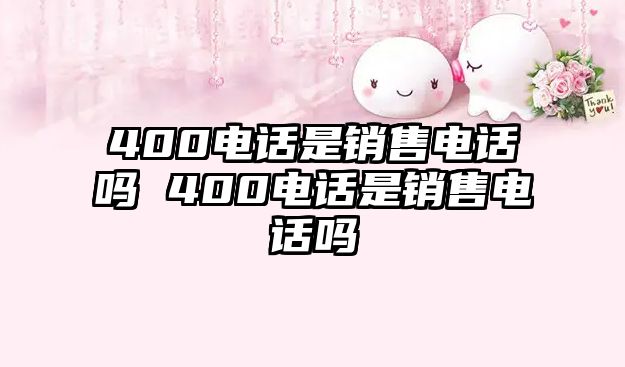 400電話是銷售電話嗎 400電話是銷售電話嗎