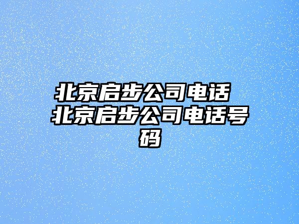北京啟步公司電話 北京啟步公司電話號碼