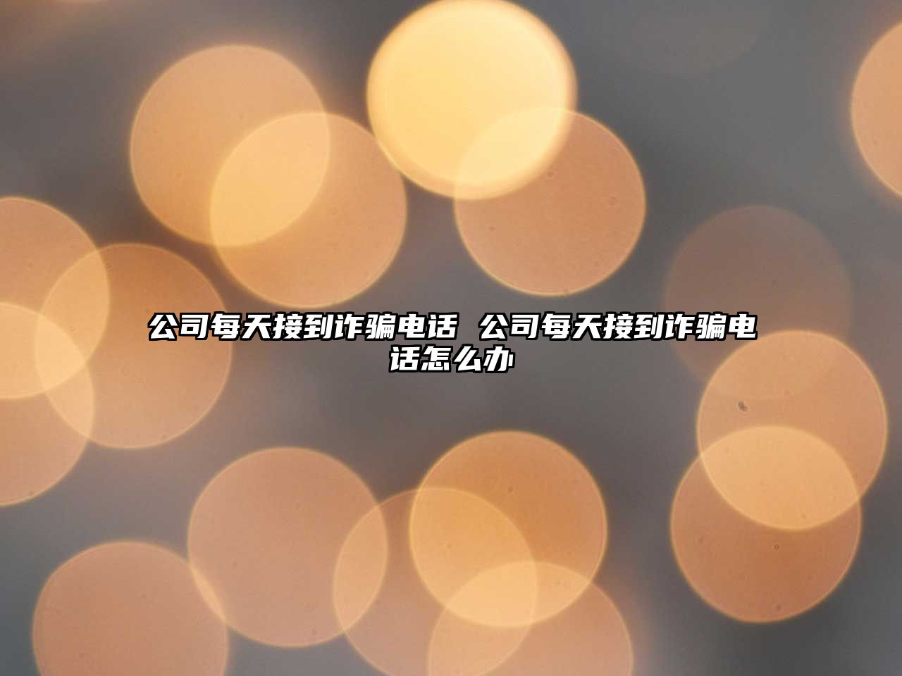 公司每天接到詐騙電話 公司每天接到詐騙電話怎么辦