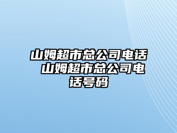 山姆超市總公司電話 山姆超市總公司電話號碼