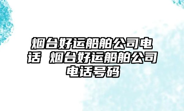 煙臺好運船舶公司電話 煙臺好運船舶公司電話號碼